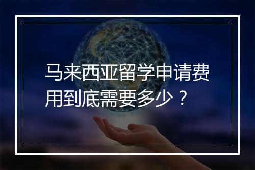 马来西亚留学申请费用到底需要多少？