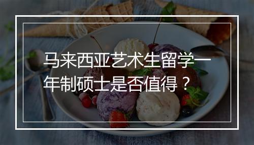 马来西亚艺术生留学一年制硕士是否值得？