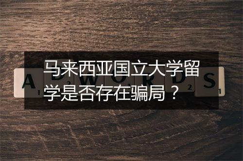 马来西亚国立大学留学是否存在骗局？