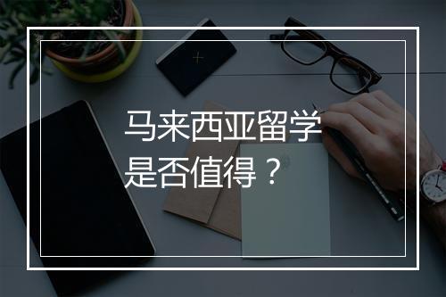 马来西亚留学是否值得？
