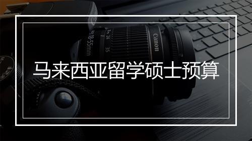 马来西亚留学硕士预算