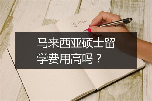 马来西亚硕士留学费用高吗？