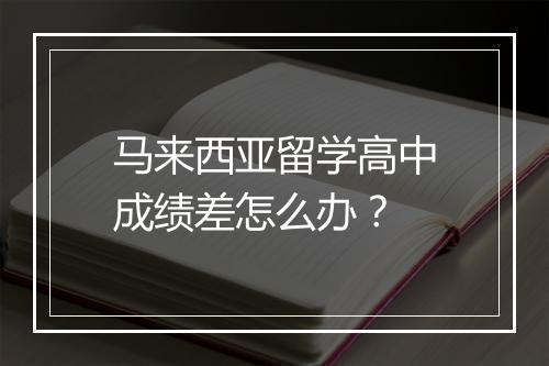 马来西亚留学高中成绩差怎么办？
