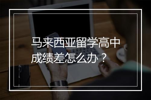 马来西亚留学高中成绩差怎么办？