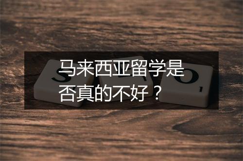 马来西亚留学是否真的不好？