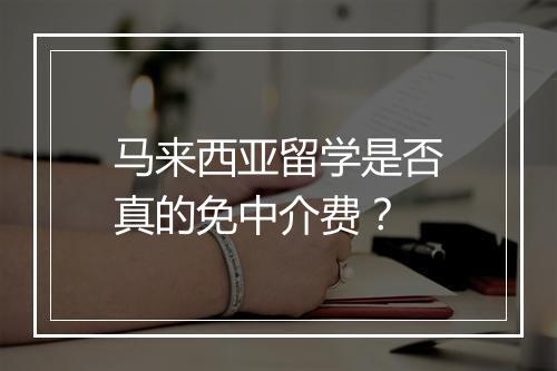 马来西亚留学是否真的免中介费？
