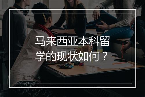 马来西亚本科留学的现状如何？