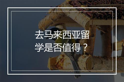 去马来西亚留学是否值得？