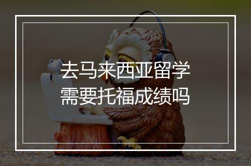 去马来西亚留学需要托福成绩吗