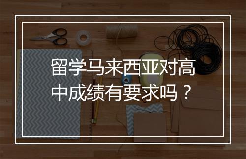 留学马来西亚对高中成绩有要求吗？