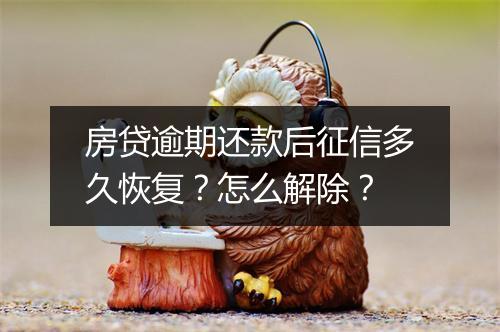 房贷逾期还款后征信多久恢复？怎么解除？