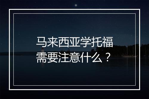 马来西亚学托福需要注意什么？