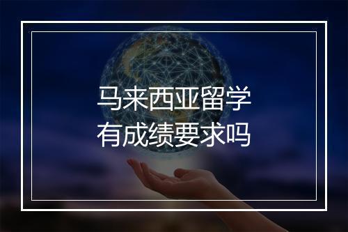 马来西亚留学有成绩要求吗