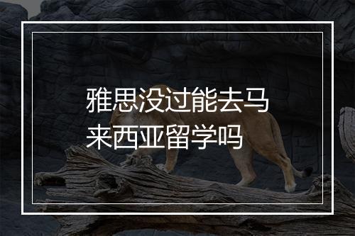 雅思没过能去马来西亚留学吗