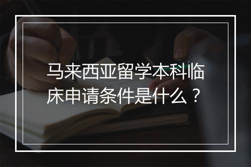 马来西亚留学本科临床申请条件是什么？