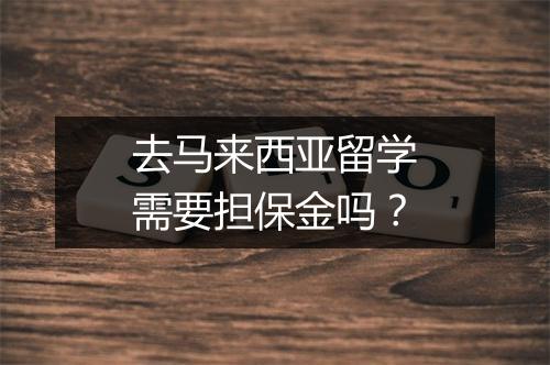 去马来西亚留学需要担保金吗？