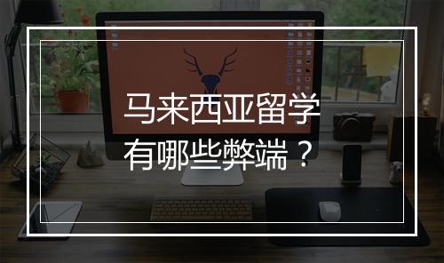 马来西亚留学有哪些弊端？