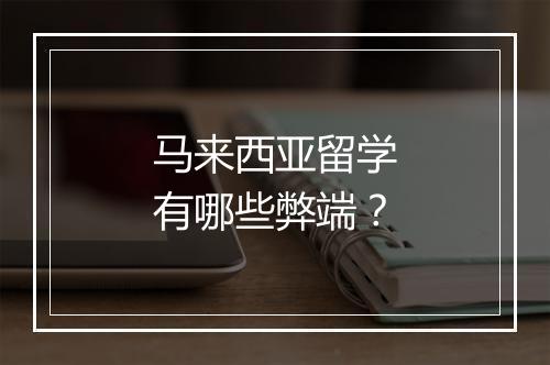 马来西亚留学有哪些弊端？