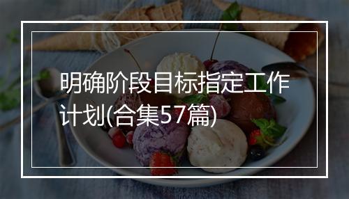 明确阶段目标指定工作计划(合集57篇)