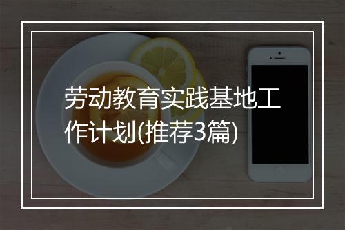 劳动教育实践基地工作计划(推荐3篇)