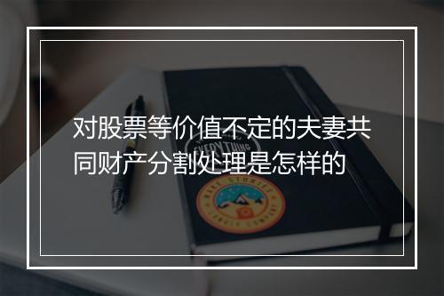 对股票等价值不定的夫妻共同财产分割处理是怎样的