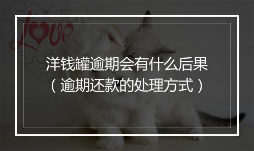 洋钱罐逾期会有什么后果（逾期还款的处理方式）