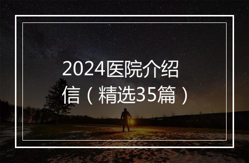 2024医院介绍信（精选35篇）