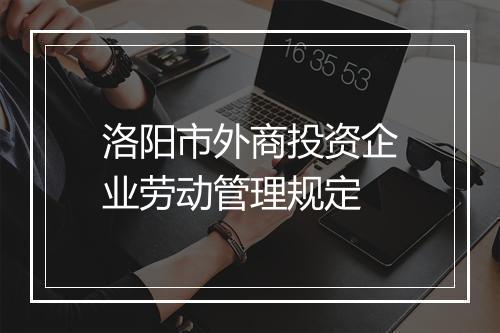 洛阳市外商投资企业劳动管理规定