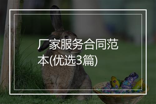 厂家服务合同范本(优选3篇)