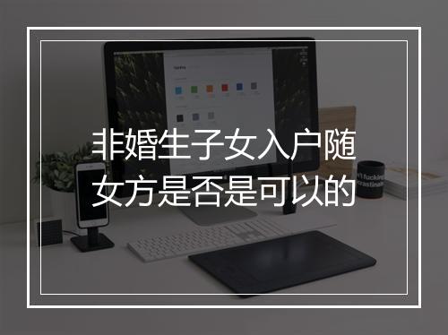 非婚生子女入户随女方是否是可以的
