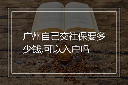 广州自己交社保要多少钱,可以入户吗