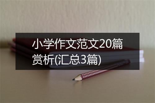 小学作文范文20篇赏析(汇总3篇)
