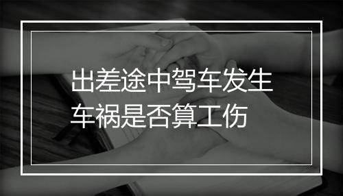 出差途中驾车发生车祸是否算工伤