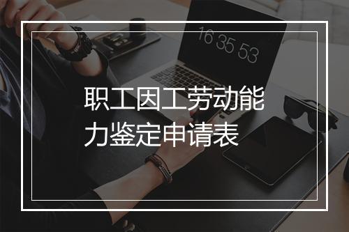 职工因工劳动能力鉴定申请表
