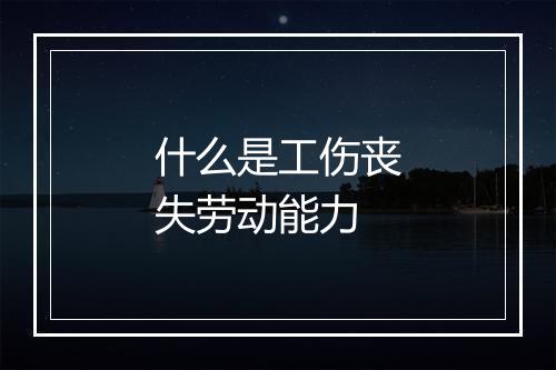 什么是工伤丧失劳动能力