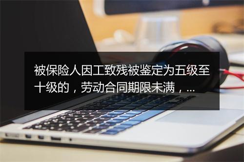被保险人因工致残被鉴定为五级至十级的，劳动合同期限未满，单位能否辞退？