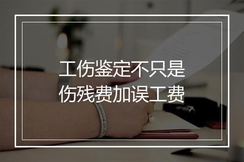 工伤鉴定不只是伤残费加误工费