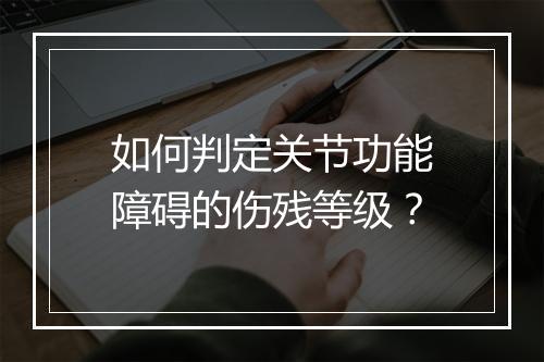 如何判定关节功能障碍的伤残等级？