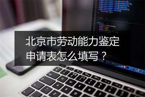 北京市劳动能力鉴定申请表怎么填写？