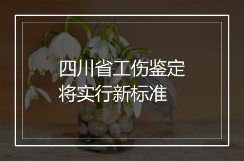 四川省工伤鉴定将实行新标准