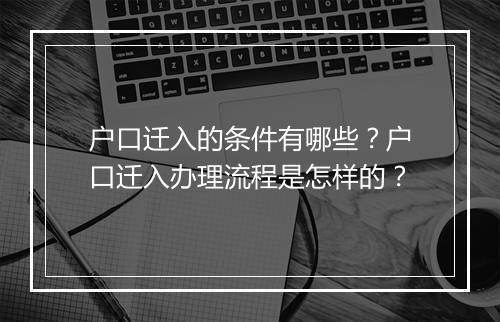 户口迁入的条件有哪些？户口迁入办理流程是怎样的？