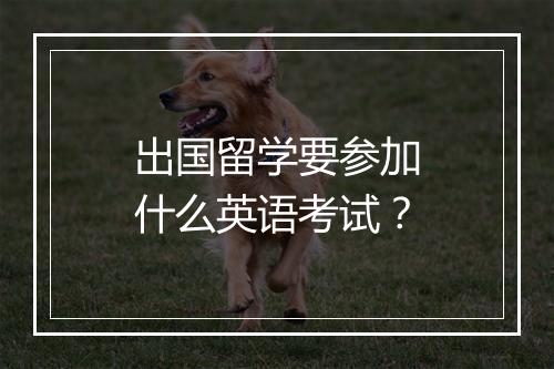 出国留学要参加什么英语考试？