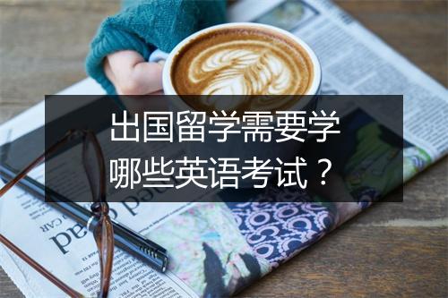 出国留学需要学哪些英语考试？