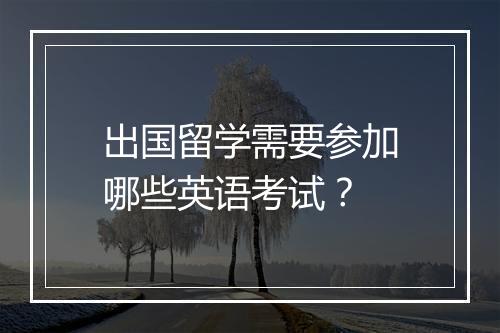 出国留学需要参加哪些英语考试？