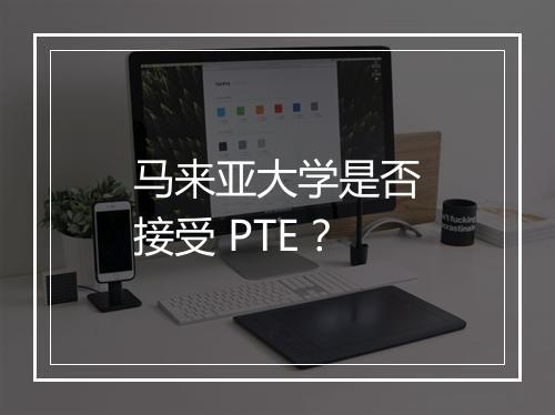 马来亚大学是否接受 PTE？