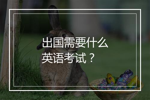 出国需要什么英语考试？