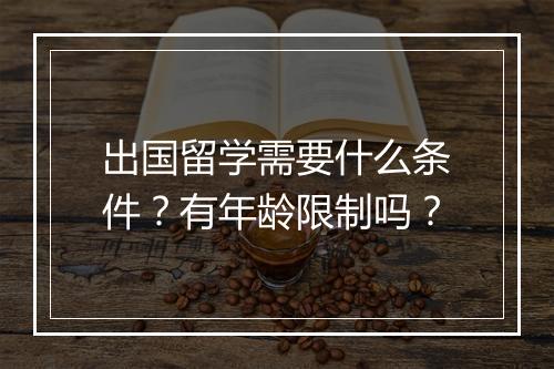 出国留学需要什么条件？有年龄限制吗？