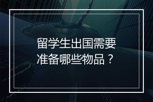 留学生出国需要准备哪些物品？