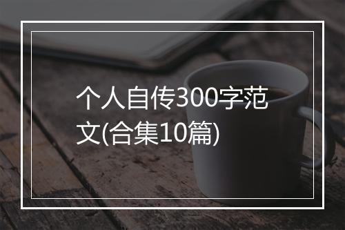 个人自传300字范文(合集10篇)