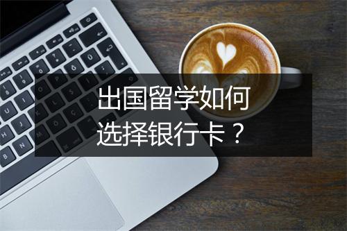 出国留学如何选择银行卡？